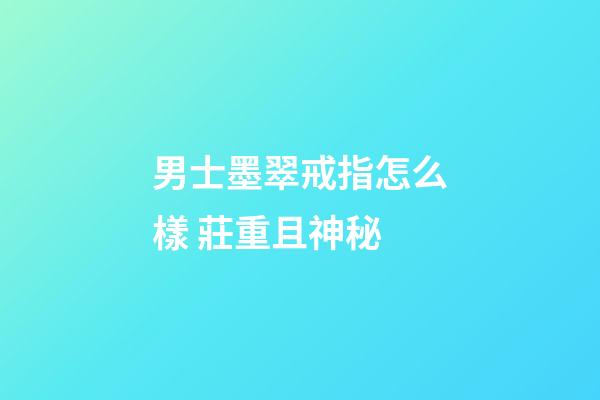 男士墨翠戒指怎么樣 莊重且神秘